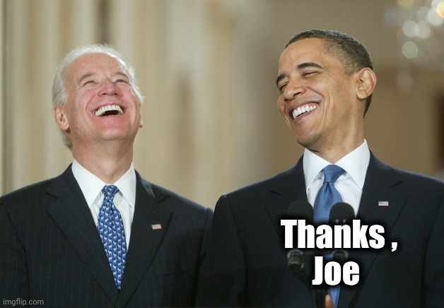 Biden Obama laugh | Thanks ,      
 Joe | image tagged in biden obama laugh | made w/ Imgflip meme maker