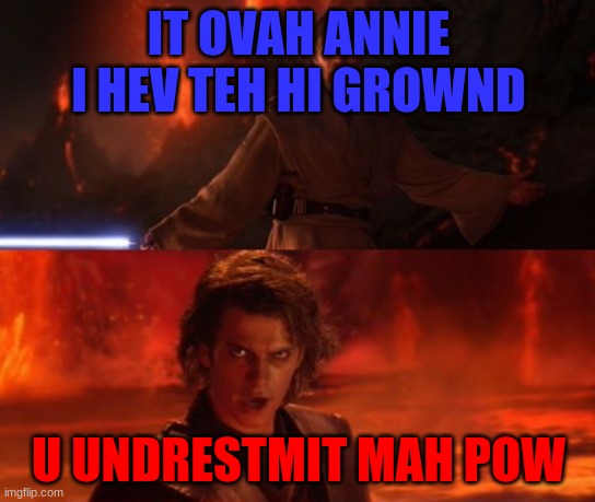 It's Over, Anakin, I Have the High Ground | IT OVAH ANNIE I HEV TEH HI GROWND; U UNDRESTMIT MAH POW | image tagged in it's over anakin i have the high ground | made w/ Imgflip meme maker