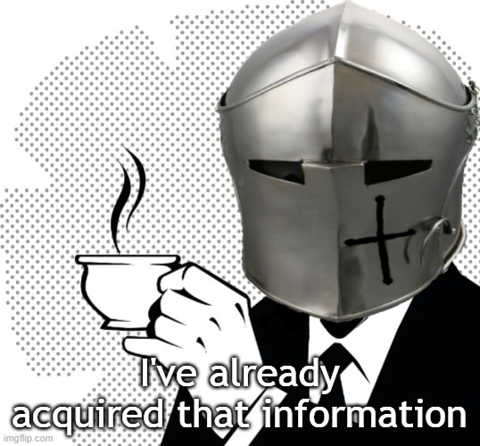 Coffee Crusader | I've already acquired that information | image tagged in coffee crusader | made w/ Imgflip meme maker