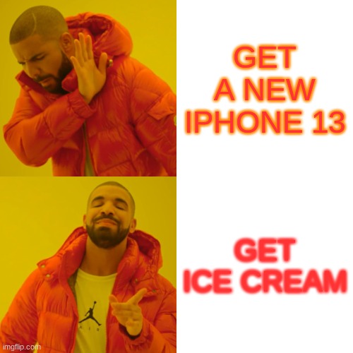 Drake Hotline Bling Meme |  GET A NEW IPHONE 13; GET ICE CREAM | image tagged in memes,drake hotline bling | made w/ Imgflip meme maker