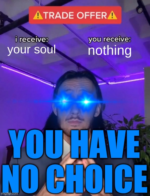 !! Trade Offer !! |  your soul; nothing; YOU HAVE NO CHOICE | image tagged in trade offer,soul,uh oh,repost | made w/ Imgflip meme maker