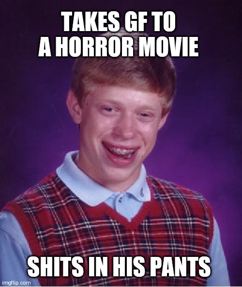 Bad Luck Brian Meme |  TAKES GF TO A HORROR MOVIE; SHITS IN HIS PANTS | image tagged in memes,bad luck brian | made w/ Imgflip meme maker