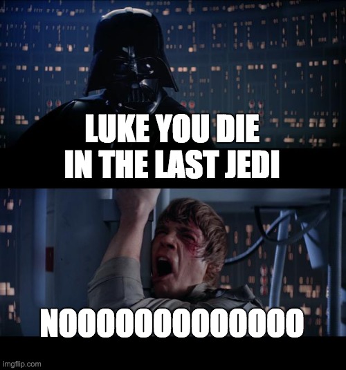 Star Wars No | LUKE YOU DIE IN THE LAST JEDI; NOOOOOOOOOOOOO | image tagged in memes,star wars no | made w/ Imgflip meme maker