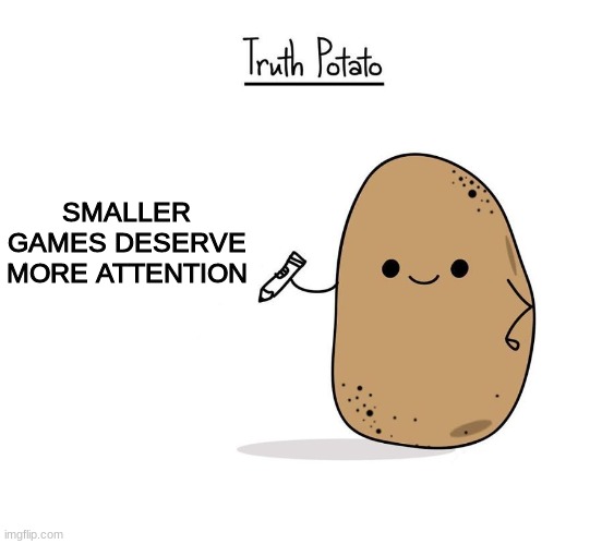 Truth potato. | SMALLER GAMES DESERVE MORE ATTENTION | image tagged in truth potato | made w/ Imgflip meme maker