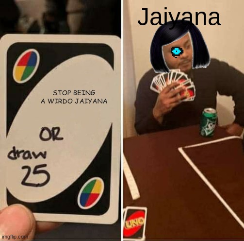 This is mine | Jaiyana; STOP BEING A WIRDO JAIYANA | image tagged in memes,uno draw 25 cards | made w/ Imgflip meme maker