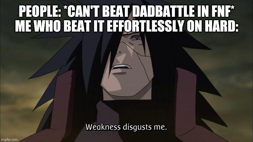 You guys suck lmao | PEOPLE: *CAN'T BEAT DADBATTLE IN FNF*
ME WHO BEAT IT EFFORTLESSLY ON HARD: | image tagged in weakness disgusts me | made w/ Imgflip meme maker