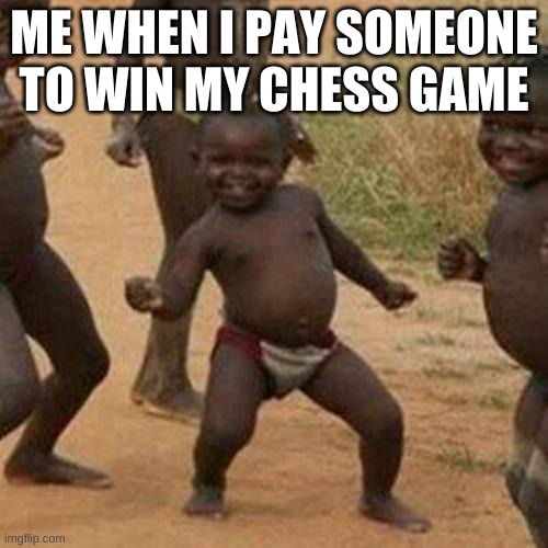 Third World Success Kid Meme | ME WHEN I PAY SOMEONE TO WIN MY CHESS GAME | image tagged in memes,third world success kid | made w/ Imgflip meme maker