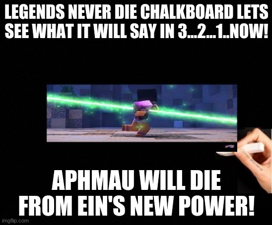 The chalkboard of truth! | LEGENDS NEVER DIE CHALKBOARD LETS SEE WHAT IT WILL SAY IN 3...2...1..NOW! APHMAU WILL DIE FROM EIN'S NEW POWER! | image tagged in legends never die | made w/ Imgflip meme maker