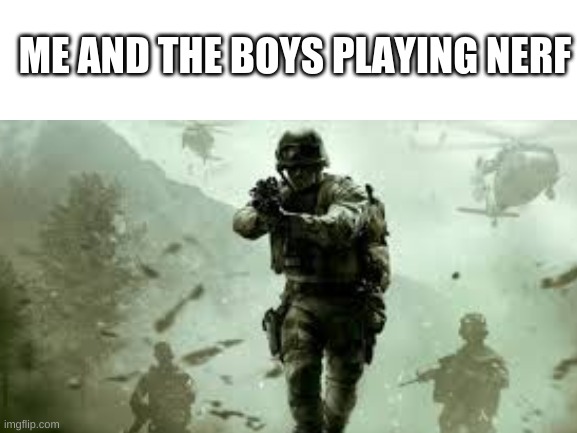 Me and the Boys | ME AND THE BOYS PLAYING NERF | image tagged in me and the boys,why are you reading this,nerf,have a nice day | made w/ Imgflip meme maker