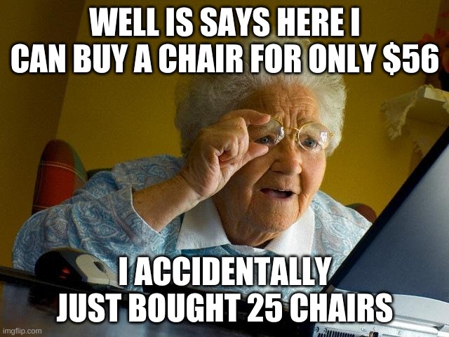 Grandma Finds The Internet | WELL IS SAYS HERE I CAN BUY A CHAIR FOR ONLY $56; I ACCIDENTALLY JUST BOUGHT 25 CHAIRS | image tagged in memes,grandma finds the internet | made w/ Imgflip meme maker