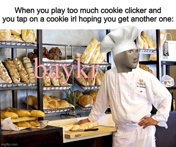 Baykr |  When you play too much cookie clicker and you tap on a cookie irl hoping you get another one:; baykr | image tagged in baker | made w/ Imgflip meme maker