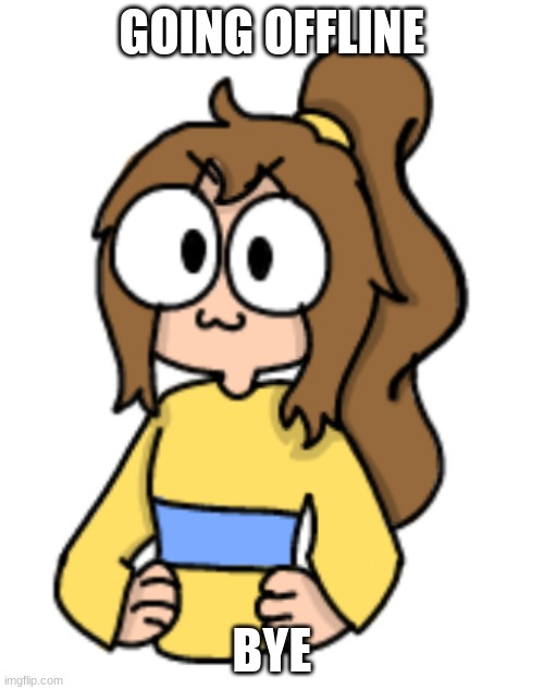 I may be on later idk | GOING OFFLINE; BYE | image tagged in 3 lily temp | made w/ Imgflip meme maker