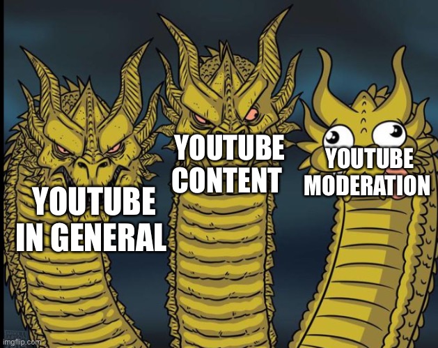 YouTube be like | YOUTUBE MODERATION; YOUTUBE CONTENT; YOUTUBE IN GENERAL | image tagged in ghidorah heads | made w/ Imgflip meme maker