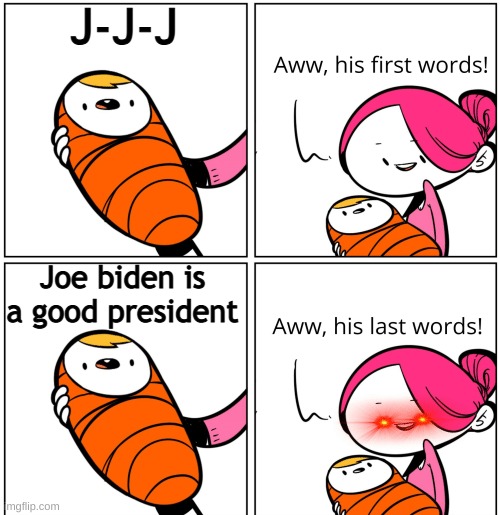 Aww, His Last Words | J-J-J; Joe biden is a good president | image tagged in aww his last words | made w/ Imgflip meme maker
