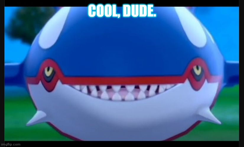 Smiling kyogre | COOL, DUDE. | image tagged in smiling kyogre | made w/ Imgflip meme maker