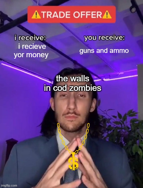 Trade Offer | i recieve yor money; guns and ammo; the walls in cod zombies | image tagged in trade offer | made w/ Imgflip meme maker