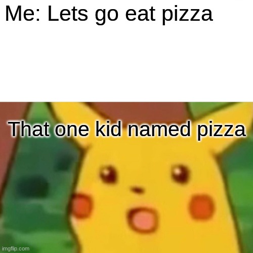 PIZZZZAAAAA | Me: Lets go eat pizza; That one kid named pizza | image tagged in memes,surprised pikachu,pizza,meme,pikachu | made w/ Imgflip meme maker