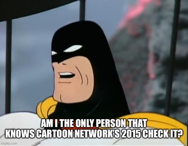 Space Ghost | AM I THE ONLY PERSON THAT KNOWS CARTOON NETWORK’S 2015 CHECK IT? | image tagged in space ghost | made w/ Imgflip meme maker