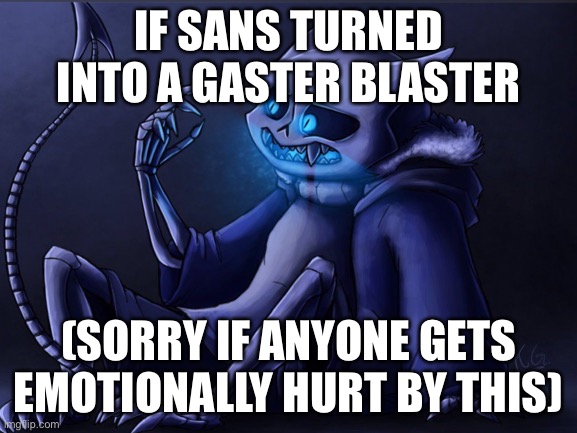 IF SANS TURNED INTO A GASTER BLASTER; (SORRY IF ANYONE GETS EMOTIONALLY HURT BY THIS) | made w/ Imgflip meme maker