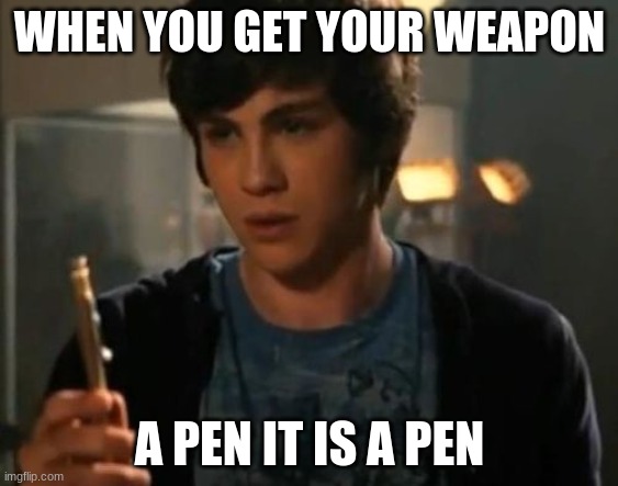 Percy Jackson Riptide | WHEN YOU GET YOUR WEAPON; A PEN IT IS A PEN | image tagged in percy jackson riptide | made w/ Imgflip meme maker
