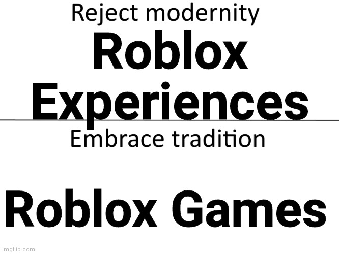 Reject modernity, Embrace tradition | Roblox
Experiences; Roblox Games | image tagged in reject modernity embrace tradition | made w/ Imgflip meme maker