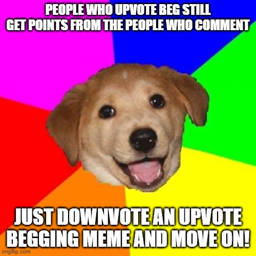 dont upvote beg | PEOPLE WHO UPVOTE BEG STILL GET POINTS FROM THE PEOPLE WHO COMMENT; JUST DOWNVOTE AN UPVOTE BEGGING MEME AND MOVE ON! | image tagged in memes,advice dog,upvote begging | made w/ Imgflip meme maker