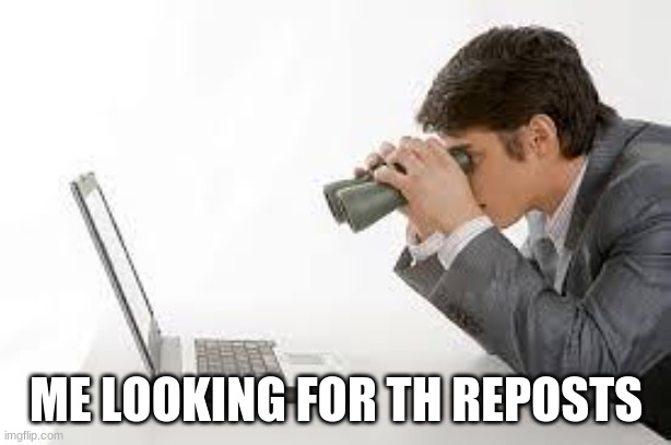 Searching Computer | ME LOOKING FOR TH REPOSTS | image tagged in searching computer | made w/ Imgflip meme maker