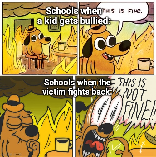 Schools when a kid gets bullied:; Schools when the victim fights back: | image tagged in memes,this is fine,this is not fine | made w/ Imgflip meme maker