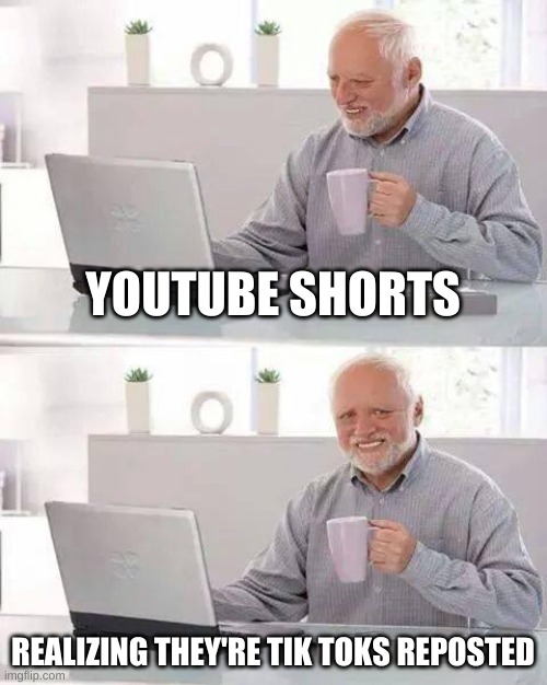 tik toks reposted | YOUTUBE SHORTS; REALIZING THEY'RE TIK TOKS REPOSTED | image tagged in memes,hide the pain harold | made w/ Imgflip meme maker