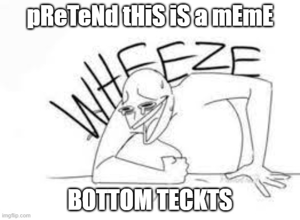 laughter go haha | pReTeNd tHiS iS a mEmE; BOTTOM TECKTS | image tagged in typewriter | made w/ Imgflip meme maker