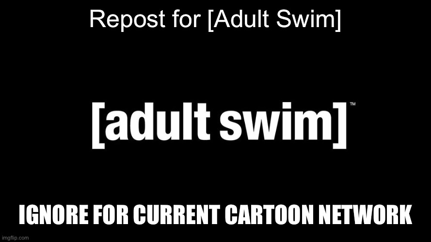 Repost for [Adult Swim]; IGNORE FOR CURRENT CARTOON NETWORK | made w/ Imgflip meme maker