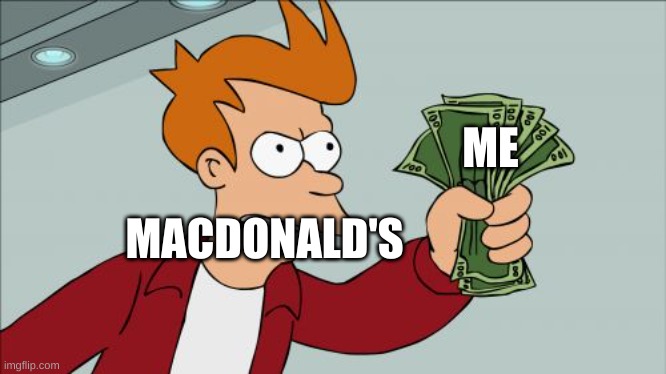 Shut Up And Take My Money Fry | ME; MACDONALD'S | image tagged in memes,shut up and take my money fry | made w/ Imgflip meme maker