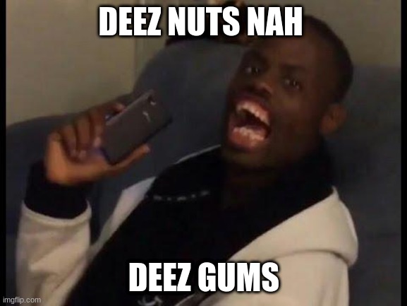 deez nuts | DEEZ NUTS NAH; DEEZ GUMS | image tagged in deez nuts,memes,random | made w/ Imgflip meme maker