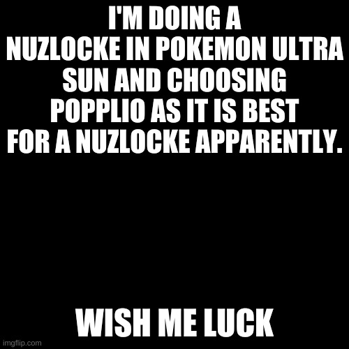Don't worry, I'm getting the trade Hawlucha. | I'M DOING A NUZLOCKE IN POKEMON ULTRA SUN AND CHOOSING POPPLIO AS IT IS BEST FOR A NUZLOCKE APPARENTLY. WISH ME LUCK | image tagged in memes,blank transparent square | made w/ Imgflip meme maker