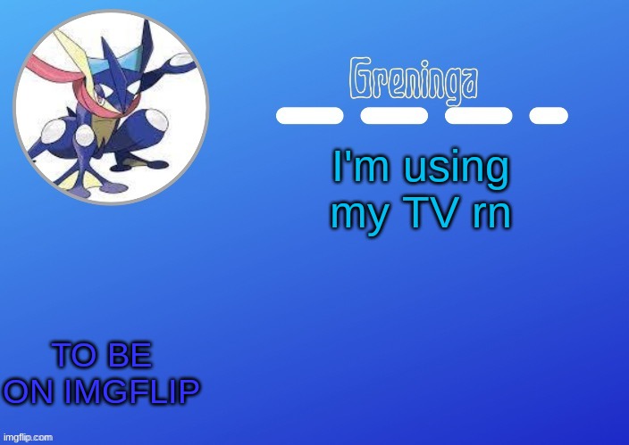 ... | I'm using my TV rn; TO BE ON IMGFLIP | made w/ Imgflip meme maker