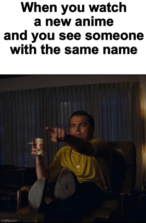 I do this a lot | When you watch a new anime and you see someone with the same name | image tagged in leonardo dicaprio pointing,funny,memes,anime | made w/ Imgflip meme maker