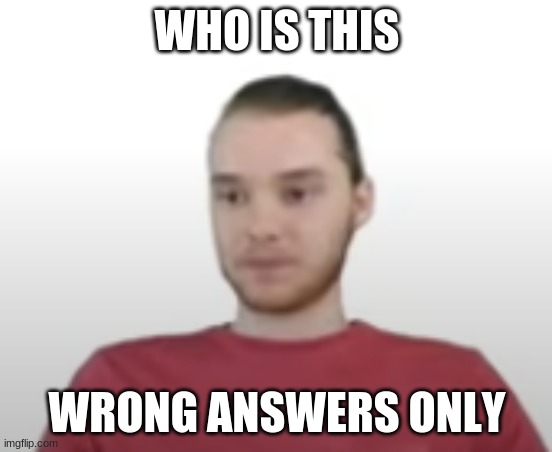 mike is disappointed in you | WHO IS THIS; WRONG ANSWERS ONLY | made w/ Imgflip meme maker