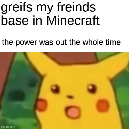 where house go | greifs my freinds base in Minecraft; the power was out the whole time | image tagged in memes,surprised pikachu,oh no | made w/ Imgflip meme maker