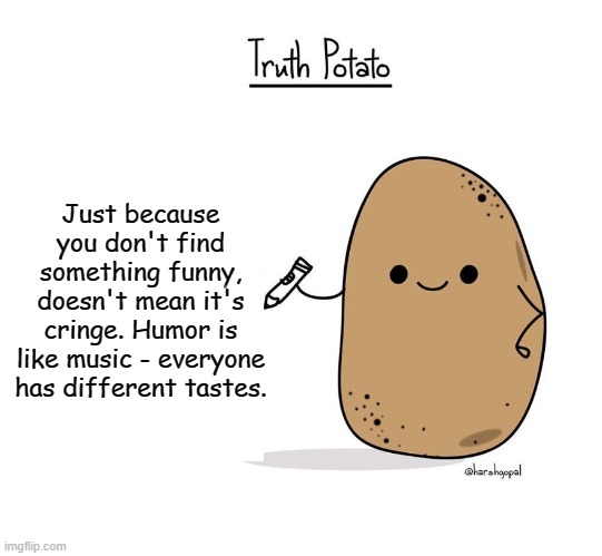 Truth Potato | Just because you don't find something funny, doesn't mean it's cringe. Humor is like music - everyone has different tastes. | image tagged in truth potato | made w/ Imgflip meme maker