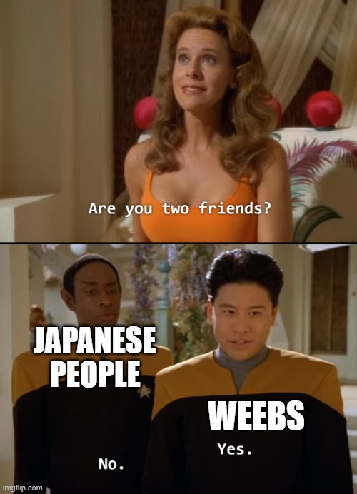 Are you friends? | WEEBS; JAPANESE PEOPLE | image tagged in are you friends,memes,weebs,star trek,star trek voyager | made w/ Imgflip meme maker