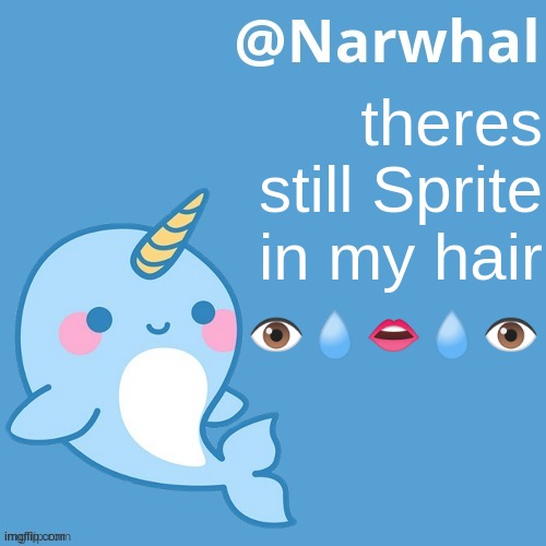 ;-; | theres still Sprite in my hair; 👁💧👄💧👁 | image tagged in narwhal announcement temp | made w/ Imgflip meme maker