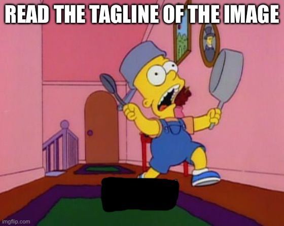 Bart Simpson Attention | READ THE TAGLINE OF THE IMAGE | image tagged in attention u god dam messing about | made w/ Imgflip meme maker