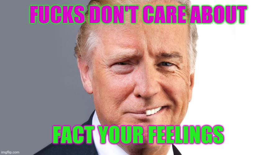 trumpbiden | FUCKS DON'T CARE ABOUT; FACT YOUR FEELINGS | image tagged in trumpbiden,inspirational quote,identity politics | made w/ Imgflip meme maker