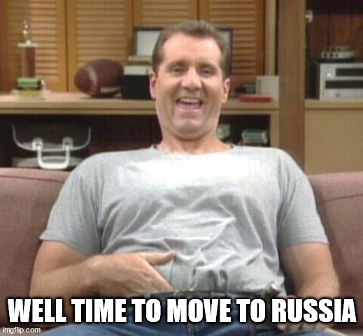 al bundy | WELL TIME TO MOVE TO RUSSIA | image tagged in al bundy | made w/ Imgflip meme maker