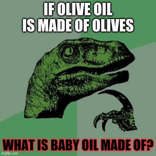 Philosoraptor | IF OLIVE OIL IS MADE OF OLIVES; WHAT IS BABY OIL MADE OF? | image tagged in memes,philosoraptor | made w/ Imgflip meme maker