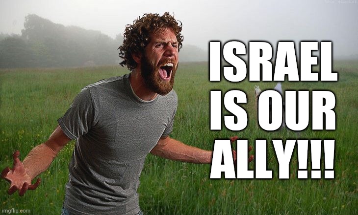 Oh come on | ISRAEL IS OUR ALLY!!! | image tagged in oh come on | made w/ Imgflip meme maker