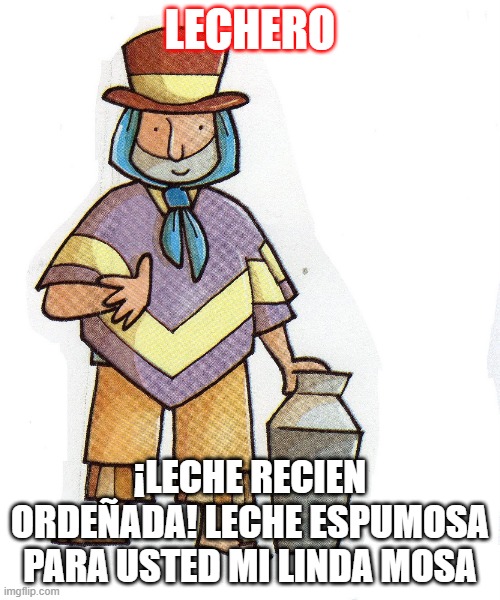 LECHERO; ¡LECHE RECIEN ORDEÑADA! LECHE ESPUMOSA PARA USTED MI LINDA MOSA | made w/ Imgflip meme maker