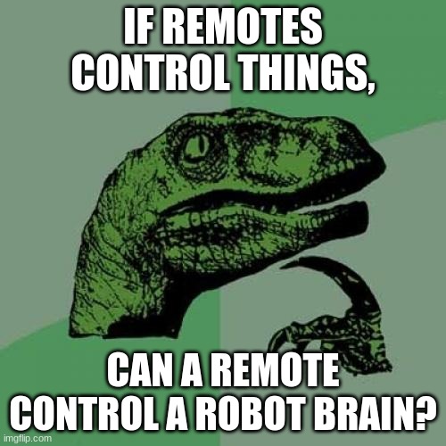Philosoraptor Meme | IF REMOTES CONTROL THINGS, CAN A REMOTE CONTROL A ROBOT BRAIN? | image tagged in memes,philosoraptor | made w/ Imgflip meme maker