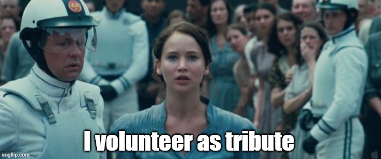 i volunteer as tribute | I volunteer as tribute | image tagged in i volunteer as tribute | made w/ Imgflip meme maker