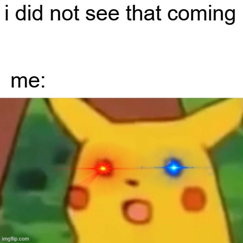 Surprised Pikachu Meme | i did not see that coming me: | image tagged in memes,surprised pikachu | made w/ Imgflip meme maker